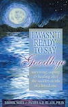 Wasn't Ready to Say Goodbye: Surviving, Coping and Healing After the Sudden Death of a Loved One